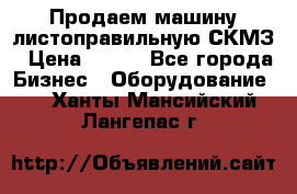 Продаем машину листоправильную СКМЗ › Цена ­ 100 - Все города Бизнес » Оборудование   . Ханты-Мансийский,Лангепас г.